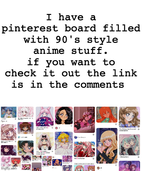 I have a pinterest board filled with 90's style anime stuff. if you want to check it out the link is in the comments | image tagged in blank white template | made w/ Imgflip meme maker