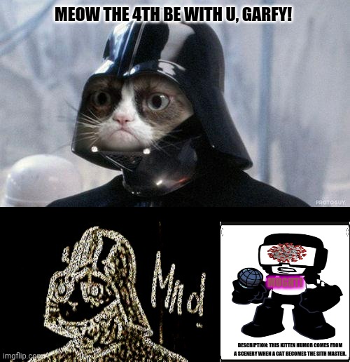 Grumpy Cat Star Wars | MEOW THE 4TH BE WITH U, GARFY! MUGHT! DESCRIPTION: THIS KITTEN HUMOR COMES FROM A SCENERY WHEN A CAT BECOMES THE SITH MASTER. | image tagged in memes,grumpy cat star wars,vader | made w/ Imgflip meme maker