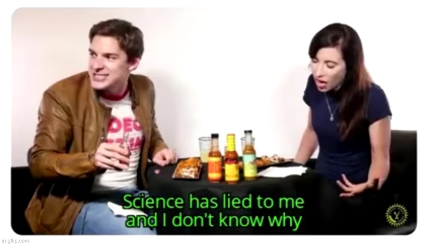 Science has lied to me and i don't know why | image tagged in science has lied to me and i don't know why | made w/ Imgflip meme maker