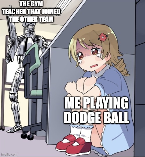 ? | THE GYM TEACHER THAT JOINED THE OTHER TEAM; ME PLAYING DODGE BALL | image tagged in anime girl hiding from terminator,anime,gym,dodgeball | made w/ Imgflip meme maker