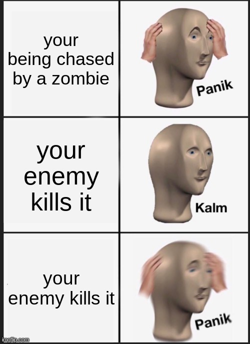 oh | your being chased by a zombie; your enemy kills it; your enemy kills it | image tagged in memes,panik kalm panik | made w/ Imgflip meme maker