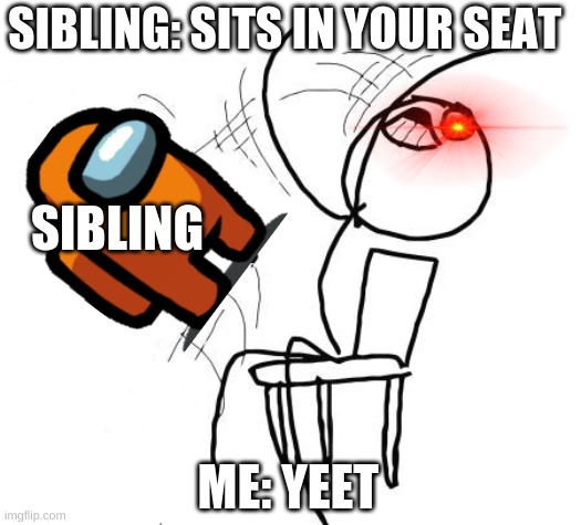 can any siblings relate to this | SIBLING: SITS IN YOUR SEAT; SIBLING; ME: YEET | image tagged in memes,table flip guy | made w/ Imgflip meme maker