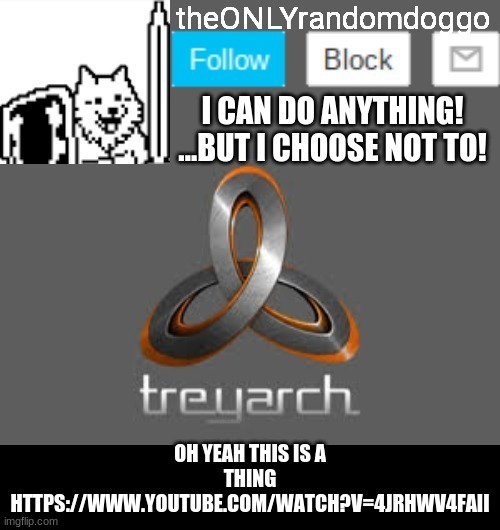 theONLYrandomdoggo's announcement updated | OH YEAH THIS IS A THING
HTTPS://WWW.YOUTUBE.COM/WATCH?V=4JRHWV4FAII | image tagged in theonlyrandomdoggo's announcement updated | made w/ Imgflip meme maker