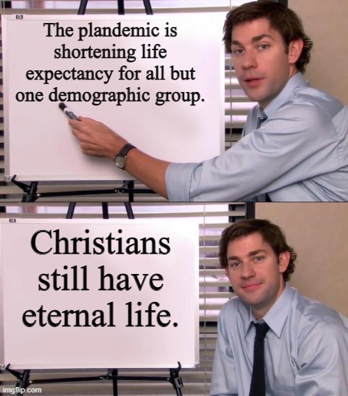 Jim Halpert Explains | The plandemic is shortening life expectancy for all but one demographic group. Christians still have eternal life. | image tagged in jim halpert explains | made w/ Imgflip meme maker