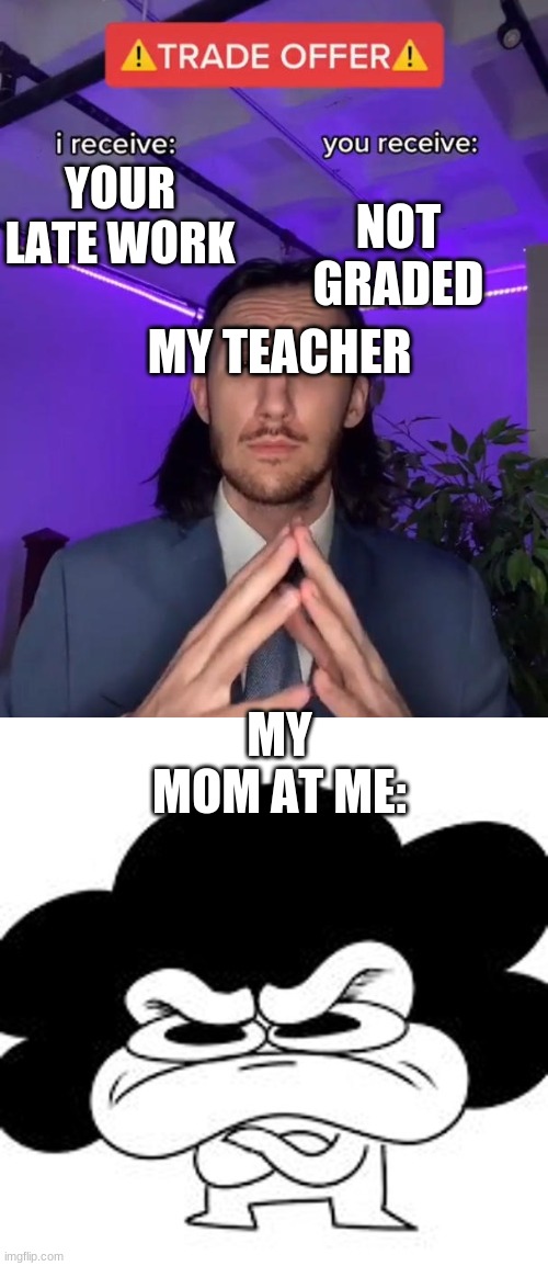 SCHOOL | NOT GRADED; YOUR LATE WORK; MY TEACHER; MY MOM AT ME: | image tagged in trade offer | made w/ Imgflip meme maker