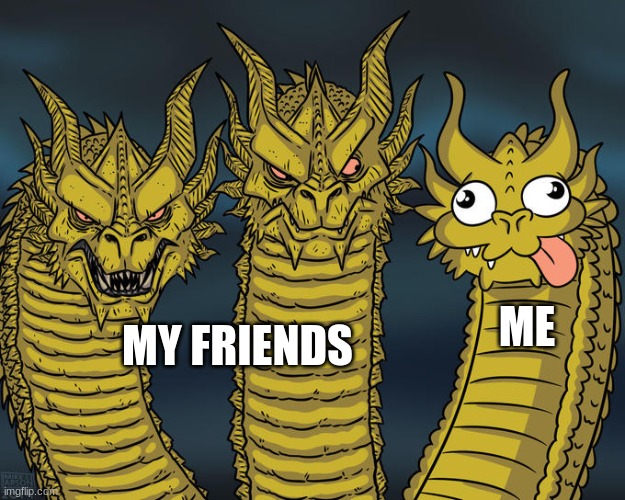 Three-headed Dragon | ME; MY FRIENDS | image tagged in three-headed dragon | made w/ Imgflip meme maker