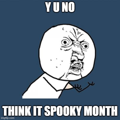 WHY |  Y U NO; THINK IT SPOOKY MONTH | image tagged in memes,y u no | made w/ Imgflip meme maker
