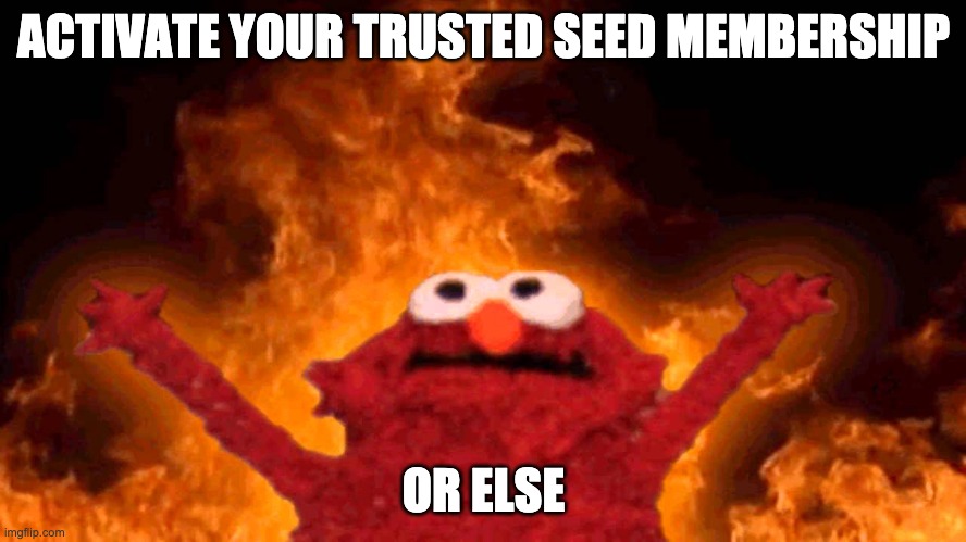 elmo fire | ACTIVATE YOUR TRUSTED SEED MEMBERSHIP; OR ELSE | image tagged in elmo fire | made w/ Imgflip meme maker