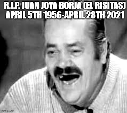Rest In Peace for our fallen meme hero | R.I.P. JUAN JOYA BORJA (EL RISITAS)
APRIL 5TH 1956-APRIL 28TH 2021 | image tagged in sad,rip | made w/ Imgflip meme maker