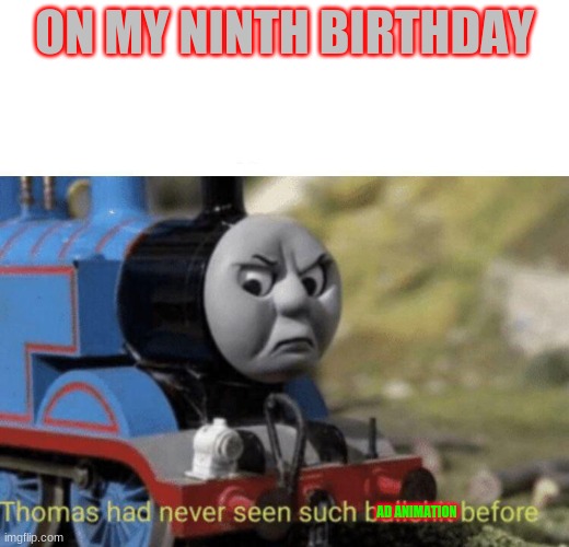 Thomas had never seen such bullshit before | ON MY NINTH BIRTHDAY; AD ANIMATION | image tagged in thomas had never seen such bullshit before | made w/ Imgflip meme maker