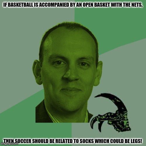PhilosoHUGD | IF BASKETBALL IS ACCOMPANIED BY AN OPEN BASKET WITH THE NETS, THEN SOCCER SHOULD BE RELATED TO SOCKS WHICH COULD BE LEGS! | image tagged in memes,philosophanna,basketball | made w/ Imgflip meme maker