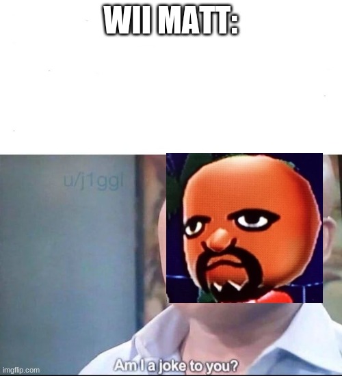 am I a joke to you | WII MATT: | image tagged in am i a joke to you | made w/ Imgflip meme maker