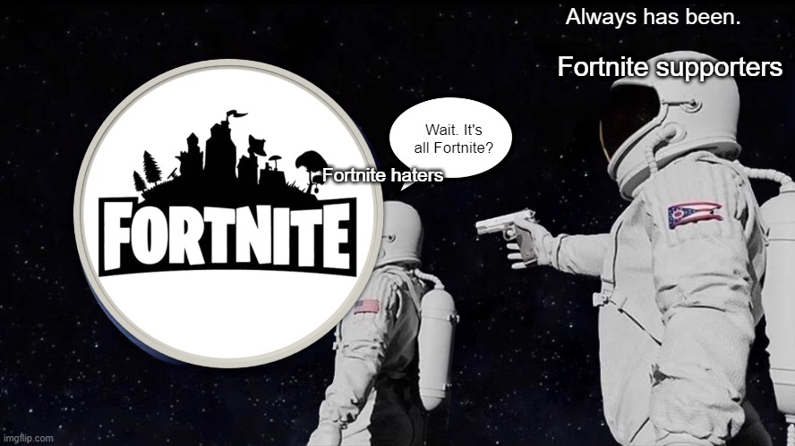 Fortnite supporters be like: | Always has been. Fortnite supporters; Wait. It's all Fortnite? Fortnite haters | image tagged in memes,always has been,fortnite sucks | made w/ Imgflip meme maker