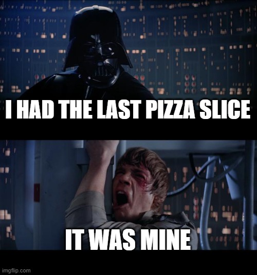 Star Wars No Meme | I HAD THE LAST PIZZA SLICE; IT WAS MINE | image tagged in memes,star wars no | made w/ Imgflip meme maker