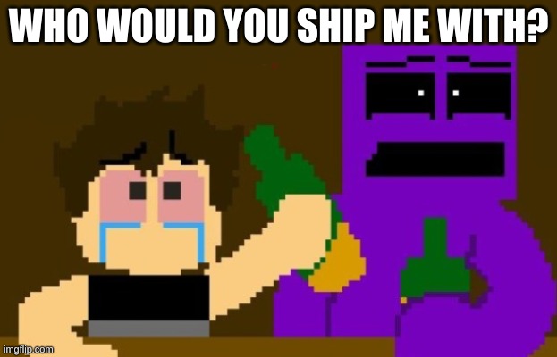 10 bucks betting there will be no comments on this image | WHO WOULD YOU SHIP ME WITH? | image tagged in fnaf bar | made w/ Imgflip meme maker