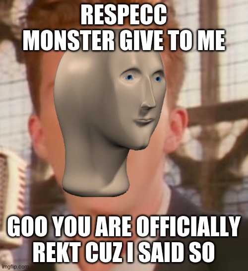 RESPECC MONSTER GIVE TO ME GOO YOU ARE OFFICIALLY REKT CUZ I SAID SO | made w/ Imgflip meme maker