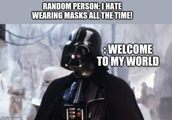 welcome to his world | RANDOM PERSON: I HATE WEARING MASKS ALL THE TIME! : WELCOME TO MY WORLD | image tagged in darth vader,masks,coronavirus | made w/ Imgflip meme maker
