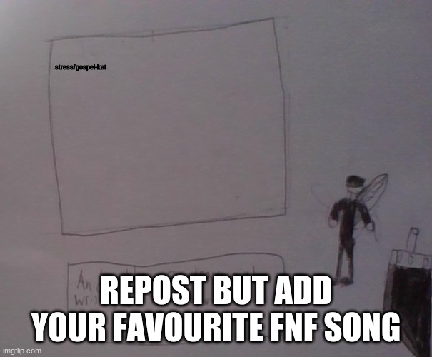 kat strife | stress/gospel-kat; REPOST BUT ADD YOUR FAVOURITE FNF SONG | image tagged in kat strife | made w/ Imgflip meme maker