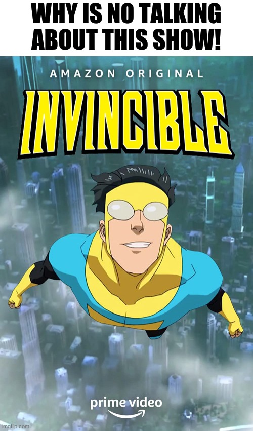 it's really good! | WHY IS NO TALKING ABOUT THIS SHOW! | image tagged in invincible,tv shows | made w/ Imgflip meme maker