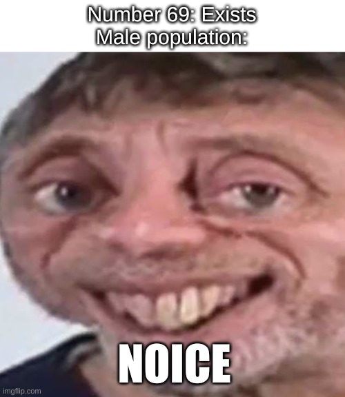 69 |  Number 69: Exists
Male population:; NOICE | image tagged in noice,69,yeet,bruh,lmao,memes | made w/ Imgflip meme maker