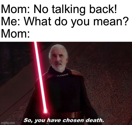 So you have choosen death | Mom: No talking back!
Me: What do you mean?
Mom: | image tagged in so you have choosen death,me explaining to my mom,oh wow are you actually reading these tags | made w/ Imgflip meme maker