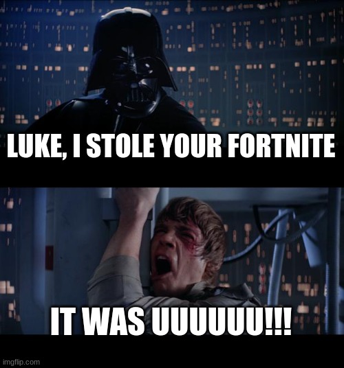 dont steal my fortnite | LUKE, I STOLE YOUR FORTNITE; IT WAS UUUUUU!!! | image tagged in memes,star wars no,darth vader luke skywalker | made w/ Imgflip meme maker