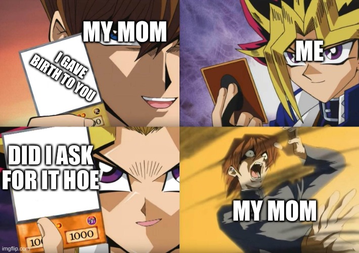 my winning piont | MY MOM; ME; I GAVE BIRTH TO YOU; DID I ASK FOR IT HOE; MY MOM | image tagged in yu-gi-oh no-u | made w/ Imgflip meme maker