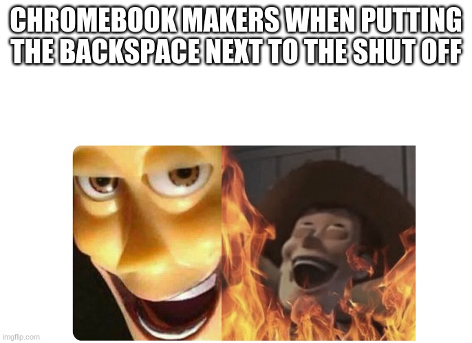 EVIL I SAY E V I L | CHROMEBOOK MAKERS WHEN PUTTING THE BACKSPACE NEXT TO THE SHUT OFF | image tagged in satanic woody | made w/ Imgflip meme maker