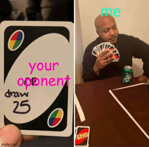 UNO Draw 25 Cards Meme | me; your oponent | image tagged in memes,uno draw 25 cards | made w/ Imgflip meme maker