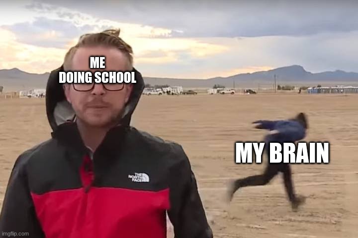 why does this always happen | ME DOING SCHOOL; MY BRAIN | image tagged in area 51 naruto runner,brain,school,focus,me | made w/ Imgflip meme maker