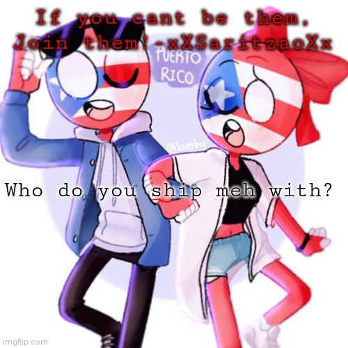 SorryNocando's Template! | If you cant be them, Join them!-xXSaritzaoXx; Who do you ship meh with? | image tagged in sorrynocando's template | made w/ Imgflip meme maker