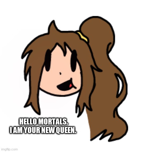 See the poll results if you disagree | HELLO MORTALS. I AM YOUR NEW QUEEN. | made w/ Imgflip meme maker