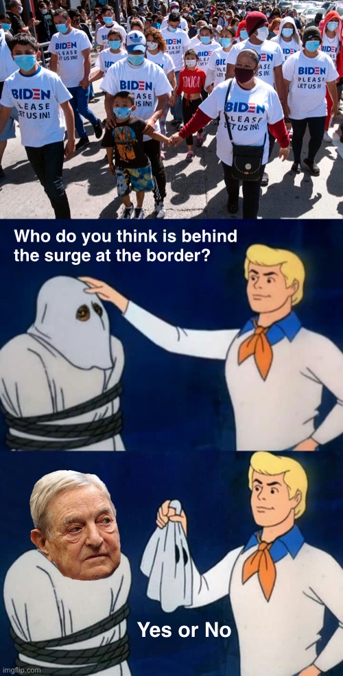 Hundreds of thousands aren’t WALKING THOUSANDS of MILES.  Who’s financing their Food, Clothing and Transportation? | Who do you think is behind
the surge at the border? Yes or No | image tagged in scooby doo mask reveal | made w/ Imgflip meme maker