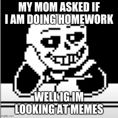 MY MOM ASKED IF I AM DOING HOMEWORK; WELL IG IM LOOKING AT MEMES | image tagged in creepy condescending sans | made w/ Imgflip meme maker