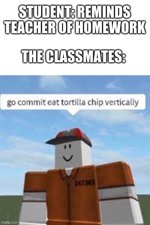 everyone feels this way | STUDENT: REMINDS TEACHER OF HOMEWORK; THE CLASSMATES: | image tagged in homework,roblox | made w/ Imgflip meme maker