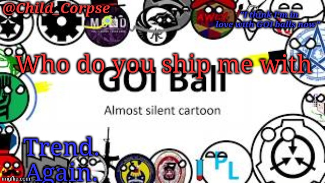 Child_Corpse's GOI ball template | Who do you ship me with; Trend. Again. | image tagged in child_corpse's goi ball template | made w/ Imgflip meme maker