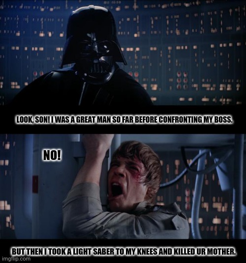 Star Wars No | LOOK, SON! I WAS A GREAT MAN SO FAR BEFORE CONFRONTING MY BOSS. NO! BUT THEN I TOOK A LIGHT SABER TO MY KNEES AND KILLED UR MOTHER. | image tagged in memes,obi wan kenobi,darth sidious | made w/ Imgflip meme maker