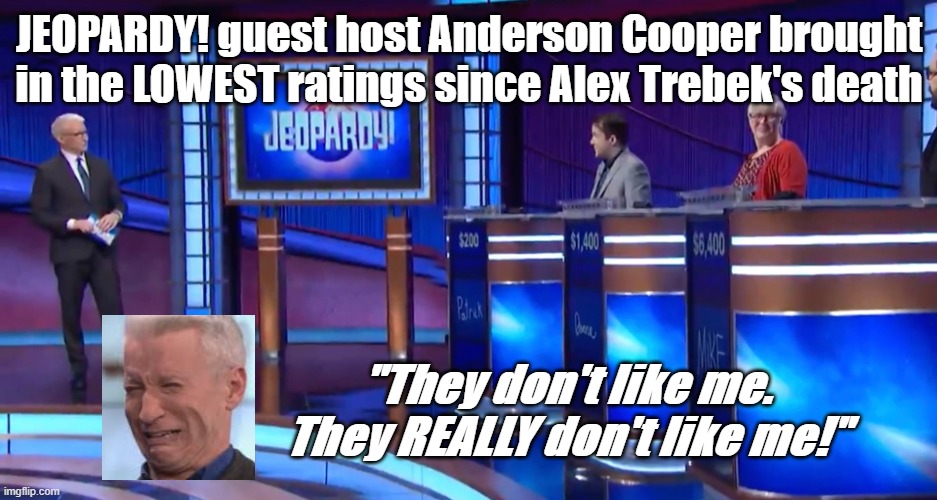 CNN's Anderson Cooper JEOPARDY! | JEOPARDY! guest host Anderson Cooper brought in the LOWEST ratings since Alex Trebek's death; "They don't like me. They REALLY don't like me!" | image tagged in politics,funny,cnn | made w/ Imgflip meme maker