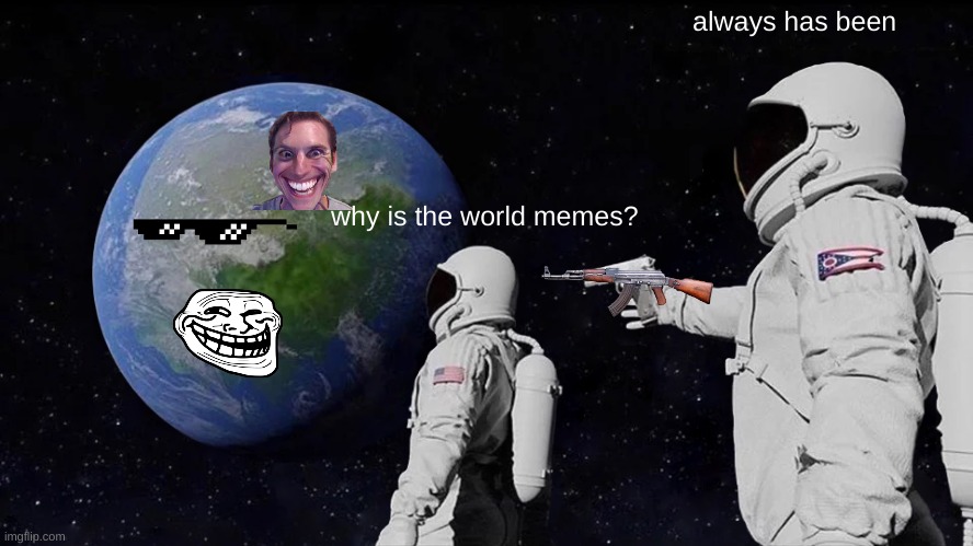 Always Has Been | always has been; why is the world memes? | image tagged in memes,always has been | made w/ Imgflip meme maker
