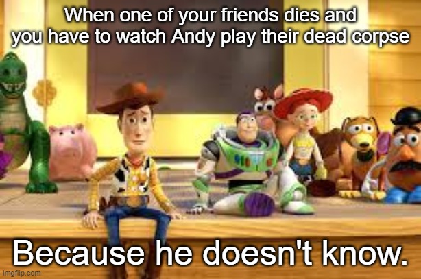 When one of your friends dies and you have to watch Andy play their dead corpse; Because he doesn't know. | image tagged in dark humor | made w/ Imgflip meme maker