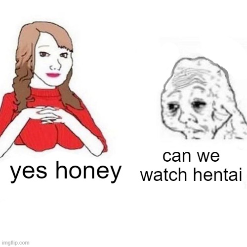 Yes Honey | can we watch hentai; yes honey | image tagged in yes honey | made w/ Imgflip meme maker