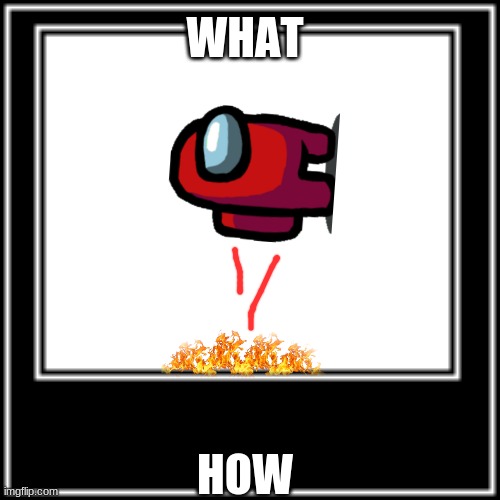 WHAT HOW | WHAT; HOW | image tagged in what how | made w/ Imgflip meme maker