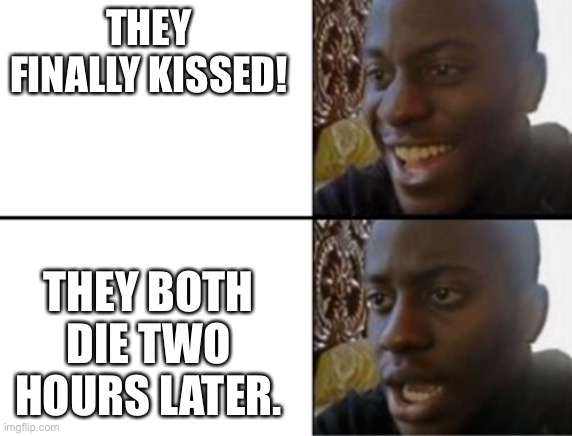 Hold on.... | THEY FINALLY KISSED! THEY BOTH DIE TWO HOURS LATER. | image tagged in oh yeah oh no,bookworms | made w/ Imgflip meme maker