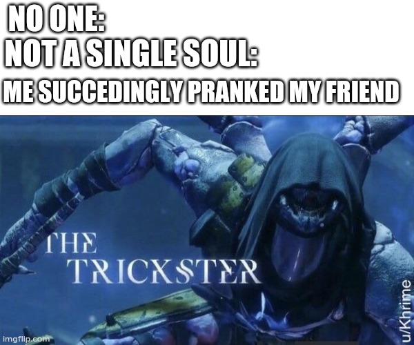 The Trickster | NO ONE:; NOT A SINGLE SOUL:; ME SUCCEDINGLY PRANKED MY FRIEND | image tagged in the trickster | made w/ Imgflip meme maker