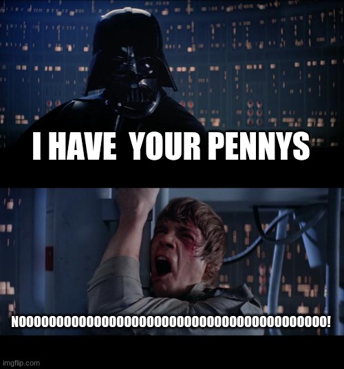 the meme pennys | I HAVE  YOUR PENNYS; NOOOOOOOOOOOOOOOOOOOOOOOOOOOOOOOOOOOOOOOOO! | image tagged in memes,star wars no | made w/ Imgflip meme maker