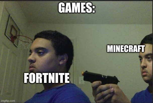 bruh | GAMES:; MINECRAFT; FORTNITE | image tagged in trust nobody not even yourself | made w/ Imgflip meme maker