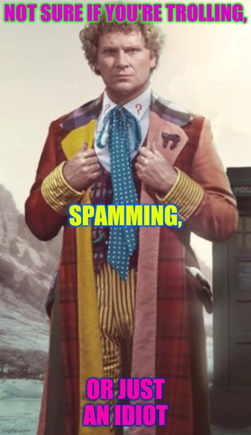 Colin Baker | NOT SURE IF YOU'RE TROLLING, SPAMMING, OR JUST AN IDIOT | image tagged in colin baker | made w/ Imgflip meme maker