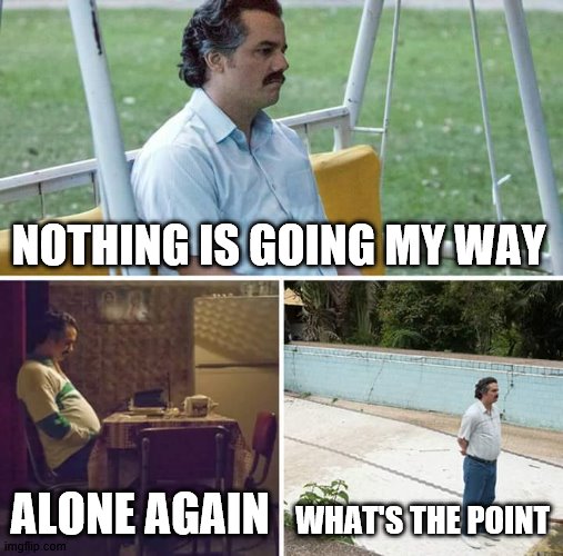 2021 | NOTHING IS GOING MY WAY; ALONE AGAIN; WHAT'S THE POINT | image tagged in memes,sad pablo escobar | made w/ Imgflip meme maker