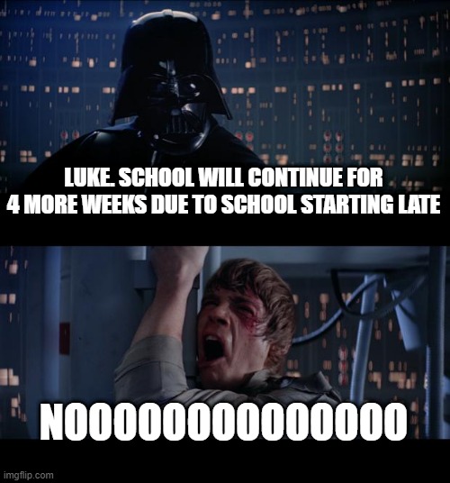 Star Wars No | LUKE. SCHOOL WILL CONTINUE FOR 4 MORE WEEKS DUE TO SCHOOL STARTING LATE; NOOOOOOOOOOOOOO | image tagged in memes,star wars no | made w/ Imgflip meme maker