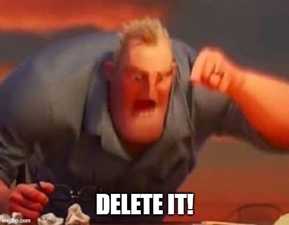 Mr incredible mad | DELETE IT! | image tagged in mr incredible mad | made w/ Imgflip meme maker